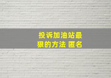 投诉加油站最狠的方法 匿名